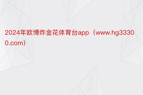 2024年欧博炸金花体育台app（www.hg33300.com）