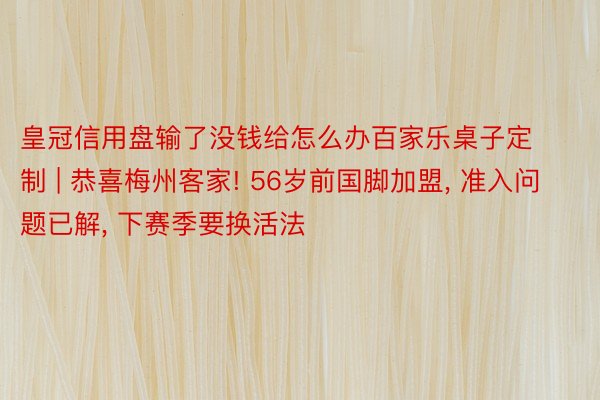 皇冠信用盘输了没钱给怎么办百家乐桌子定制 | 恭喜梅州客家! 56岁前国脚加盟,