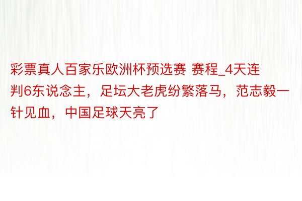 彩票真人百家乐欧洲杯预选赛 赛程_4天连判6东说念主，足坛大老虎纷繁落马，范志毅