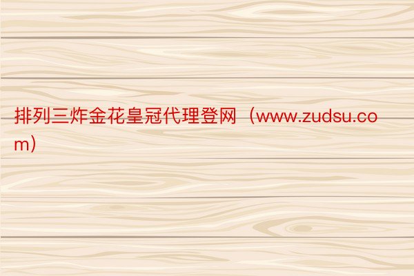 排列三炸金花皇冠代理登网（www.zudsu.com）