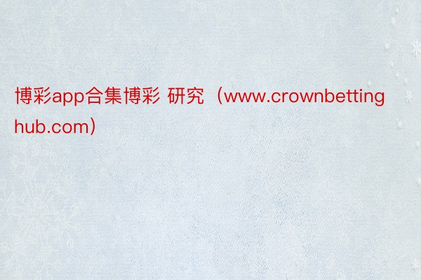 博彩app合集博彩 研究（www.crownbettinghub.com）