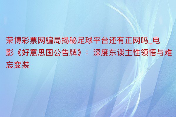 荣博彩票网骗局揭秘足球平台还有正网吗_电影《好意思国公告牌》：深度东谈主性领悟与