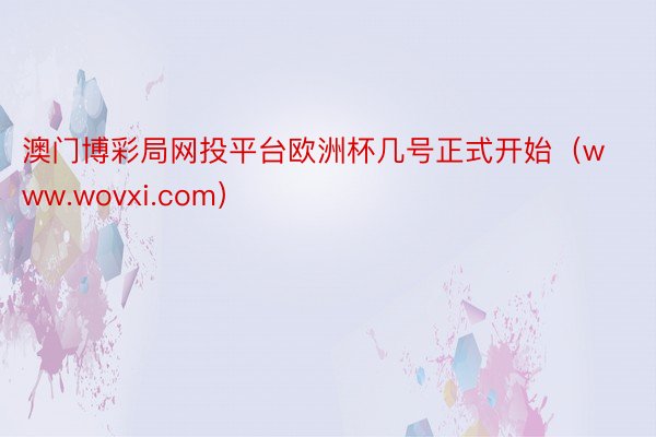 澳门博彩局网投平台欧洲杯几号正式开始（www.wovxi.com）