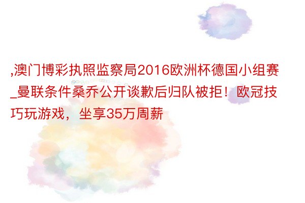 ,澳门博彩执照监察局2016欧洲杯德国小组赛_曼联条件桑乔公开谈歉后归队被拒！欧