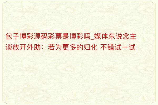 包子博彩源码彩票是博彩吗_媒体东说念主谈放开外助：若为更多的归化 不错试一试