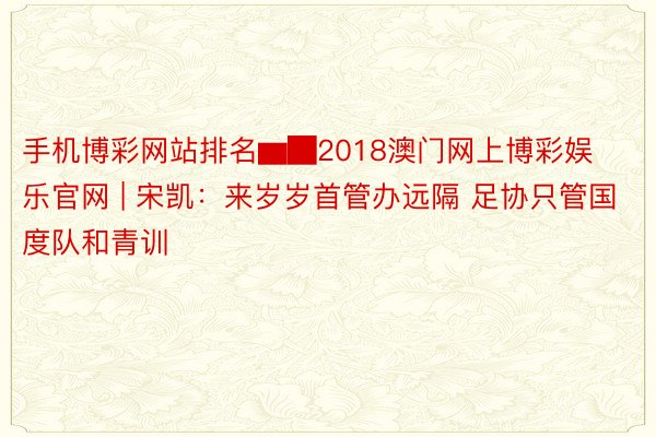 手机博彩网站排名▆█2018澳门网上博彩娱乐官网 | 宋凯：来岁岁首管办远隔 足