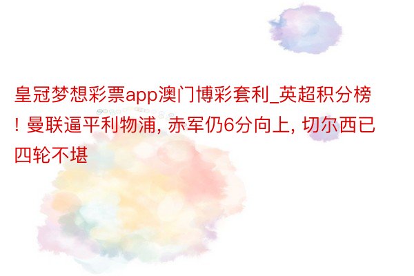 皇冠梦想彩票app澳门博彩套利_英超积分榜! 曼联逼平利物浦, 赤军仍6分向上,