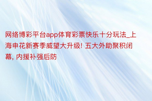 网络博彩平台app体育彩票快乐十分玩法_上海申花新赛季威望大升级! 五大外助聚积