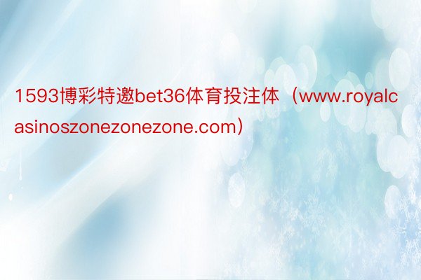 1593博彩特邀bet36体育投注体（www.royalcasinoszonez